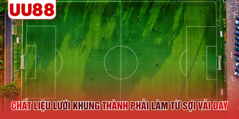 Chất liệu lưới khung thành phải làm từ sợi vải đay