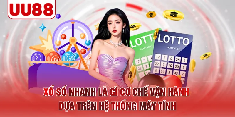 Xổ số nhanh là gì cơ chế vận hành dựa trên hệ thống máy tính